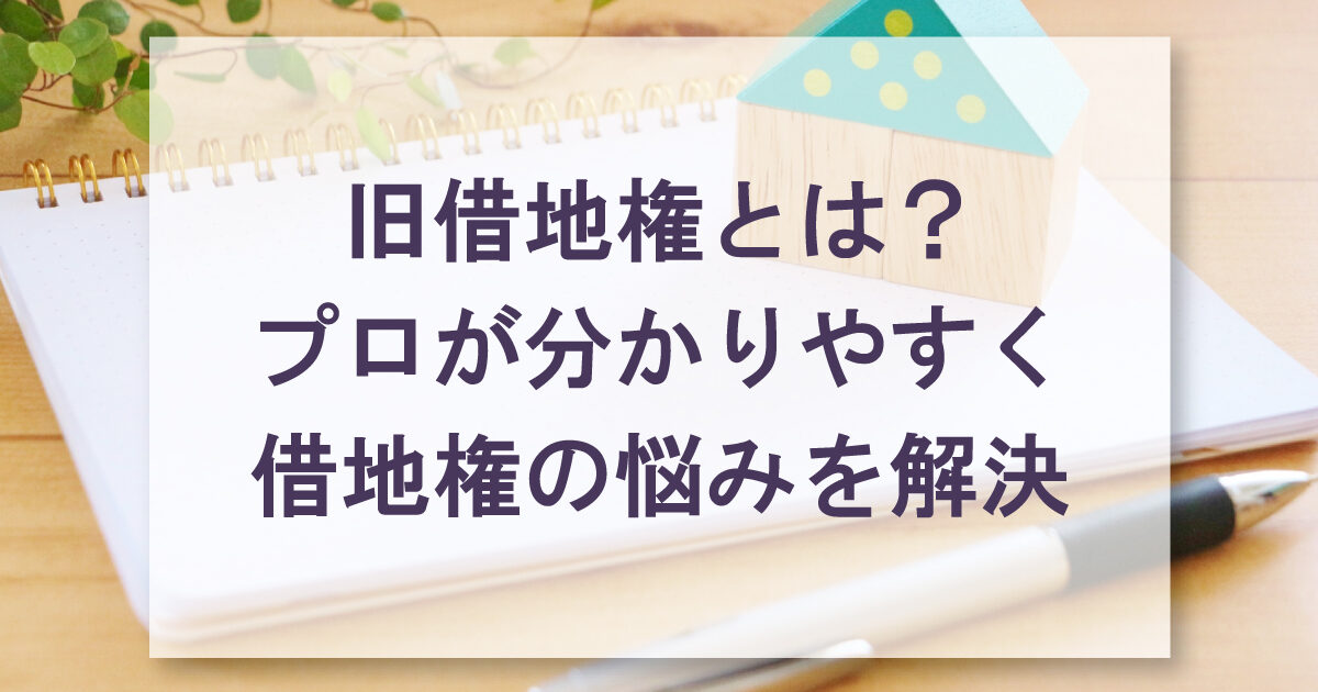 旧借地権とはプロが分かりやすく借地権の悩みを解決