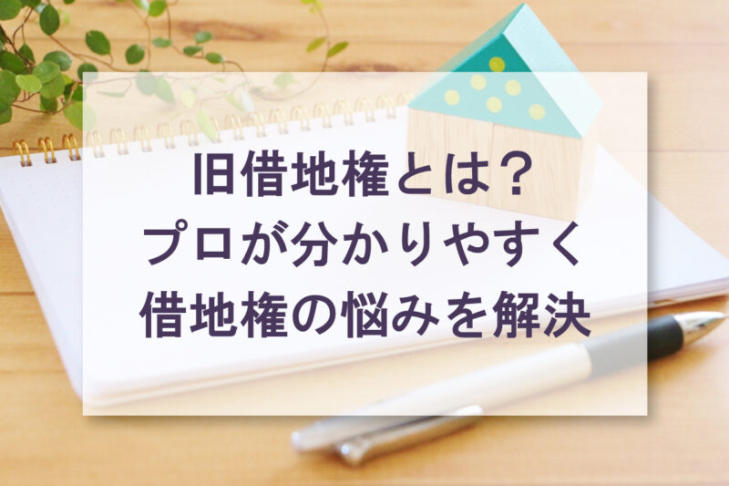 旧借地権とはプロが分かりやすく借地権の悩みを解決