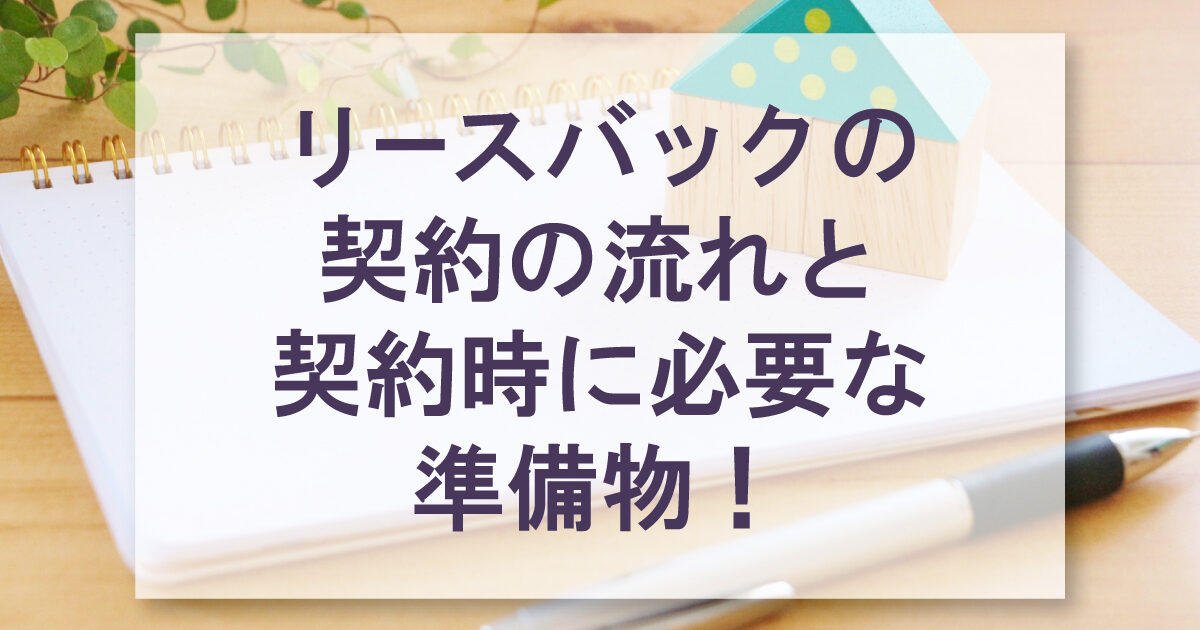 リースバックの契約の流れと契約時に必要な準備物！失敗しないためのポイント