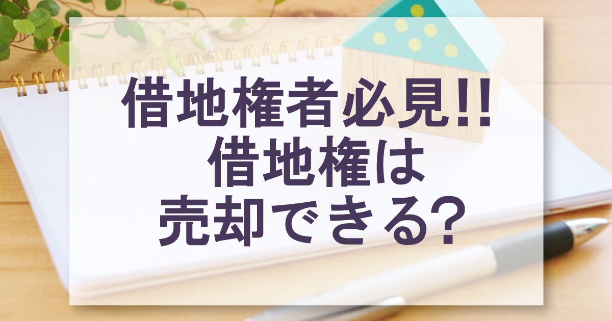 借地権は売却できる？借地権者必見！！