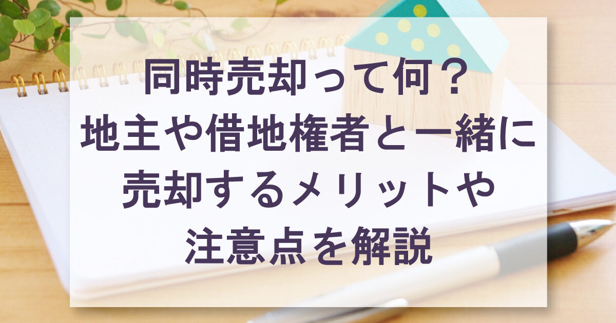 同時売却って何？地主や借地権者と一緒に売却するメリットや注意点を解説