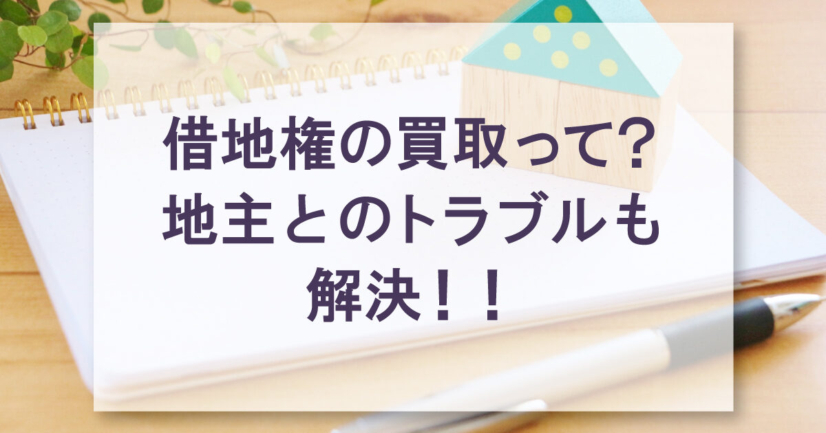 借地権の買取って？地主とのトラブルも解決！！