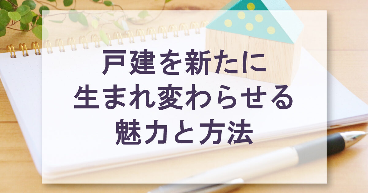 戸建を新たに生まれ変わらせる魅力と方法