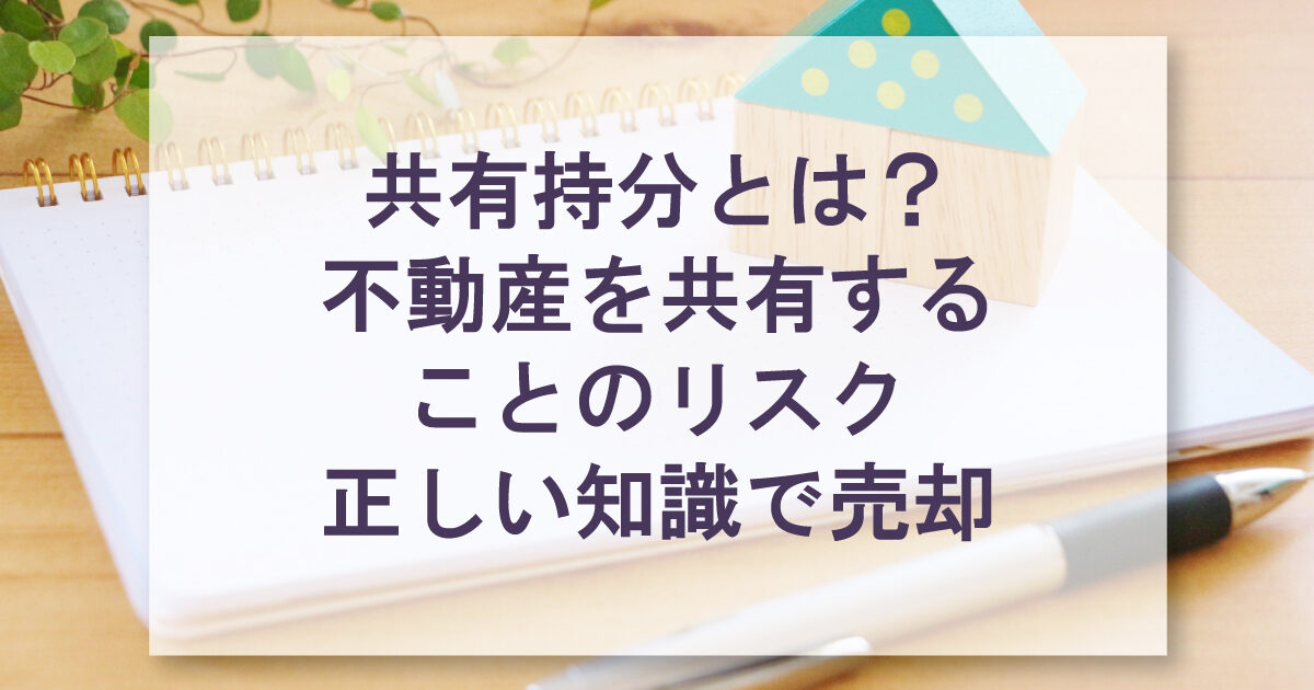 共有持分とは？ 不動産を共有する ことのリスク 正しい知識で売却