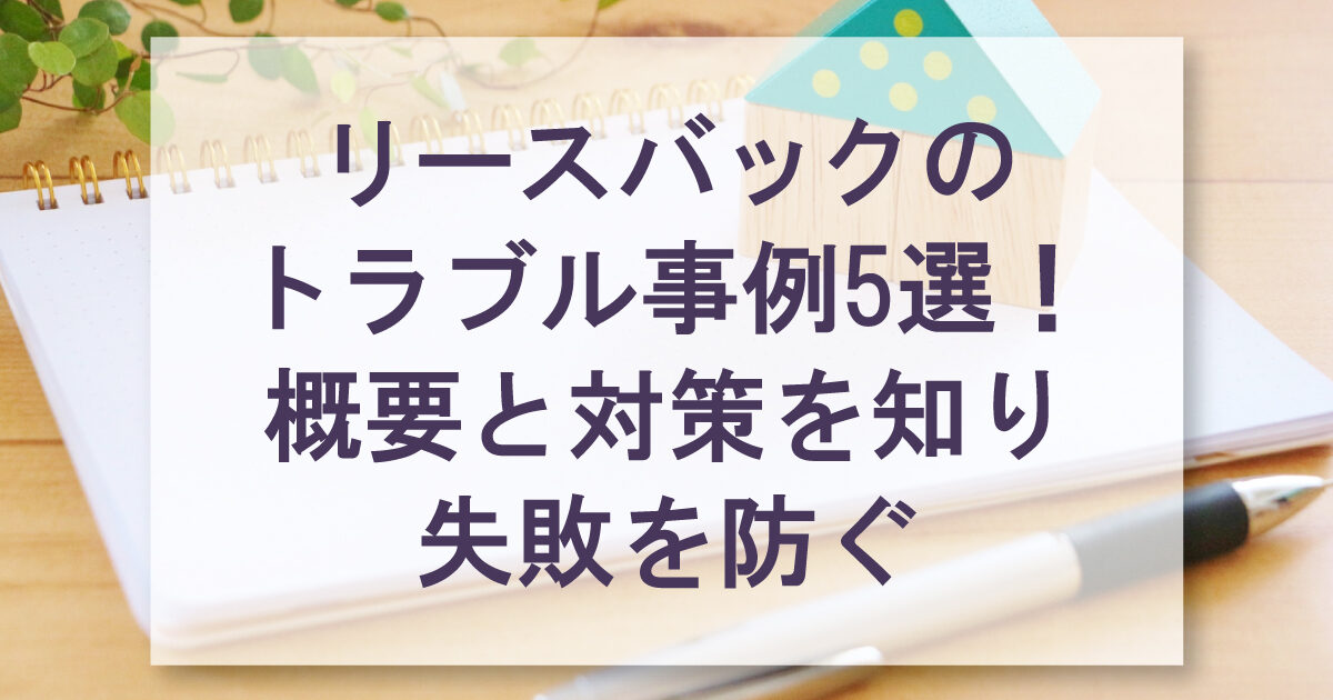 リースバックのトラブル事例5選！概要と対策を知り失敗を防ぐ