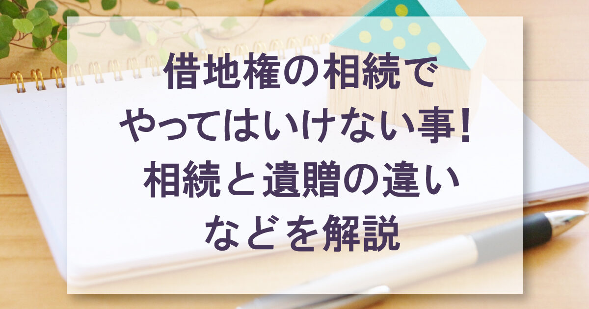 借地権の相続でやってはいけない事！相続と遺贈の違いなどを解説