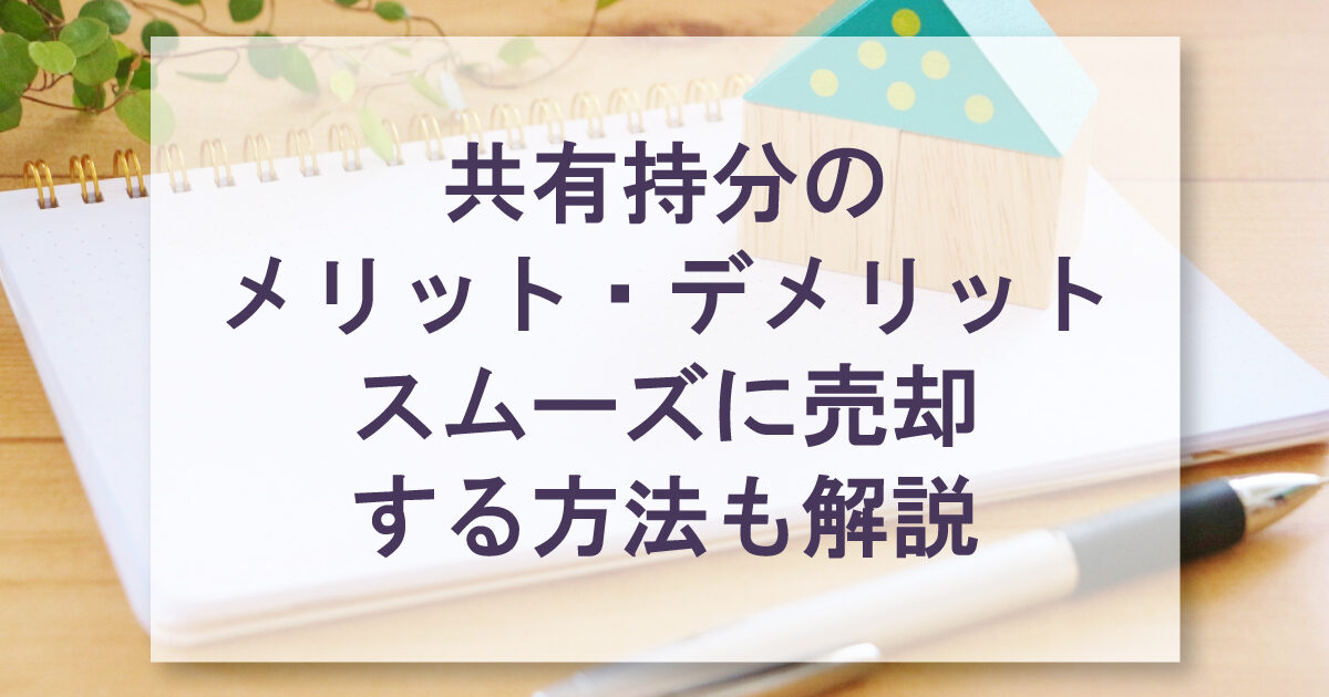 共有持分のメリット・デメリットスムーズに売却する方法も解説