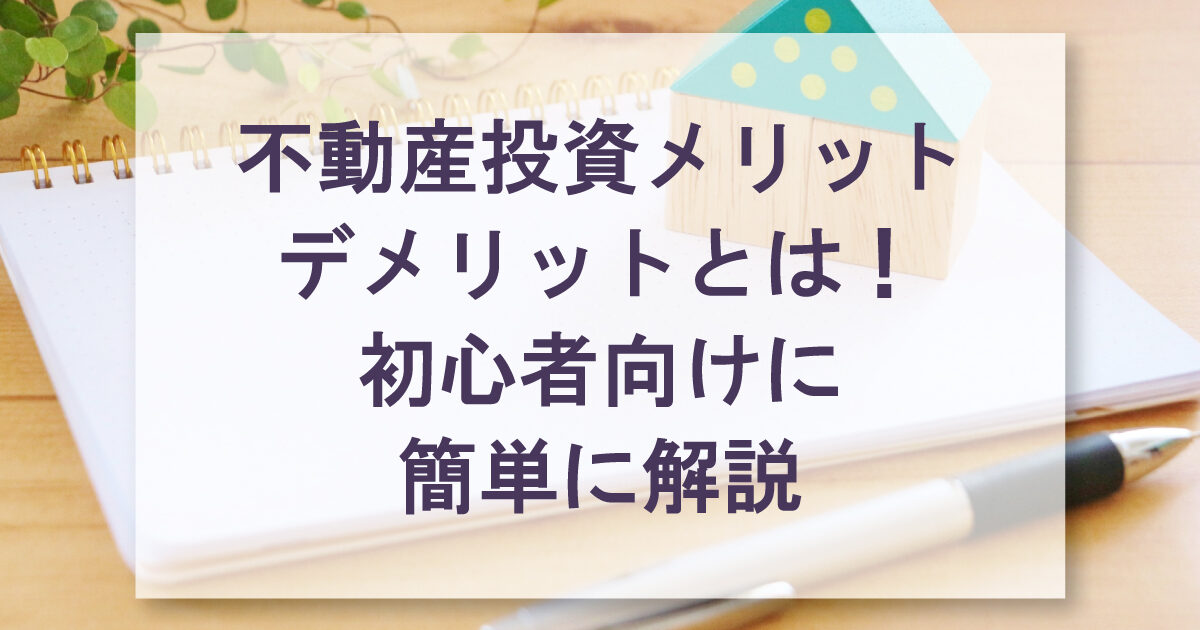 不動産投資メリットデメリットとは！初心者向けに簡単に解説