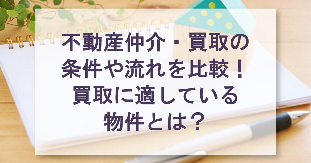 不動産仲介・買取の 条件や流れを比較！ 買取に適している 物件とは？