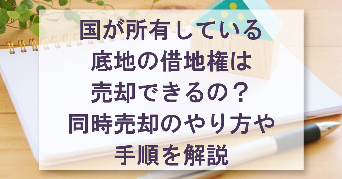 国が所有している 底地の借地権は 売却できるの？ 同時売却のやり方や 手順を解説