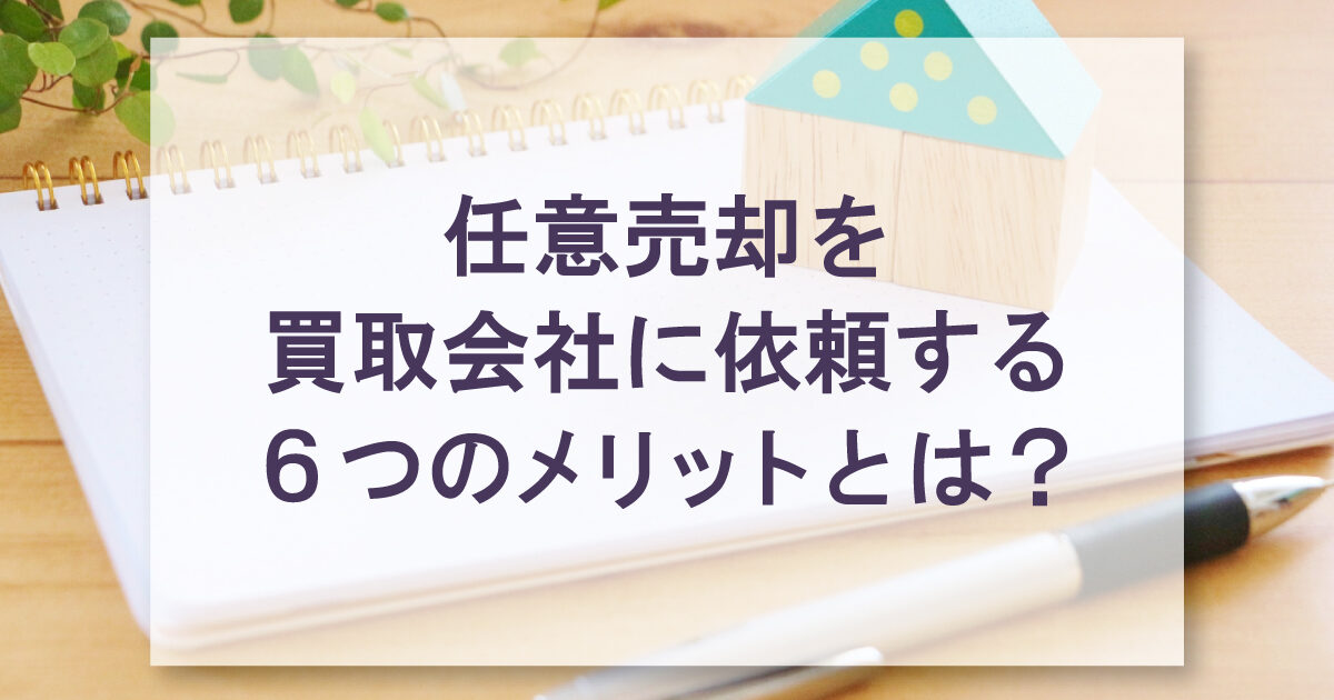 任意売却を買取会社に依頼する６つのメリットとは？