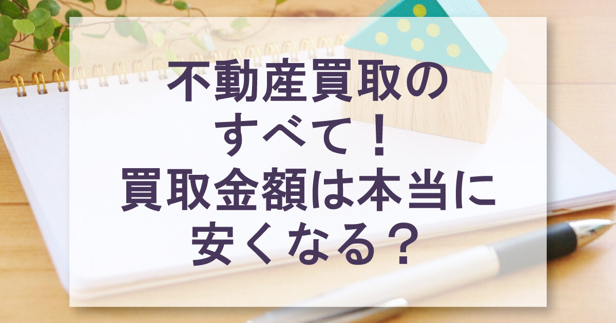 不動産買取のすべて！買取金額は本当に安くなる？