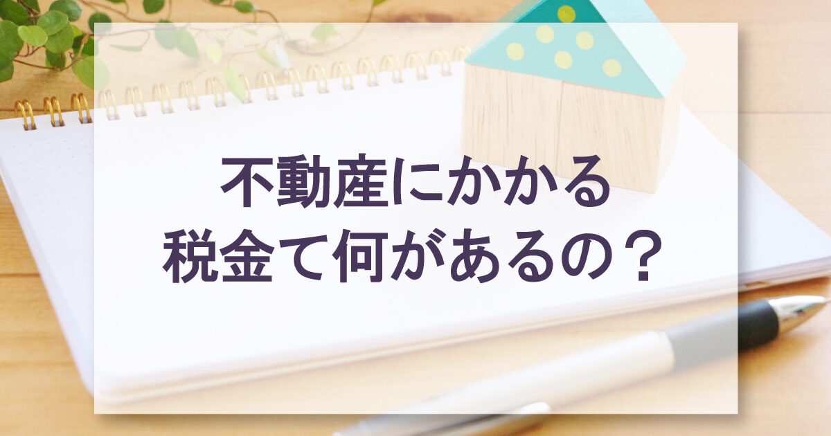 不動産にかかる税金て何があるの？