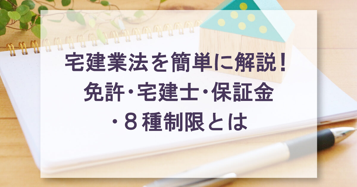 宅建業法を簡単に解説！免許・宅建士・保証金・８種制限とは