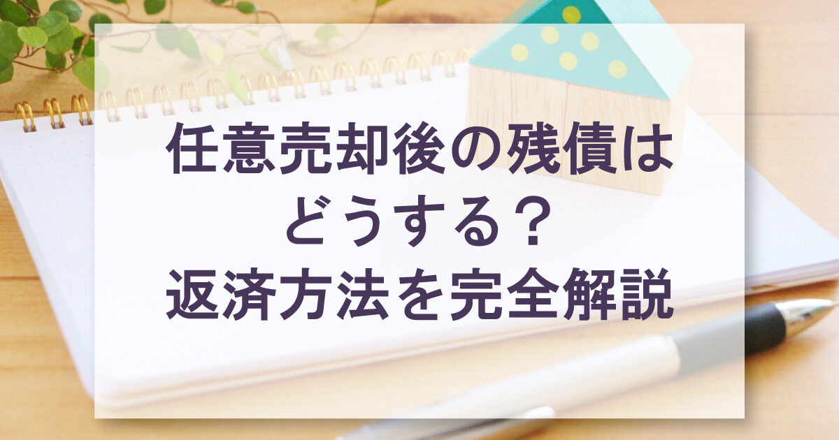 任意売却後の残債はどうする？返済方法を完全解説