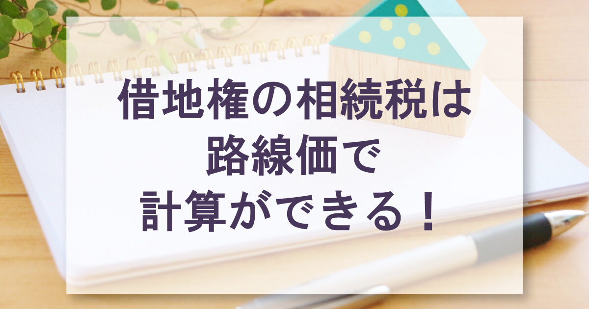 借地権の相続税は路線価で計算ができる！